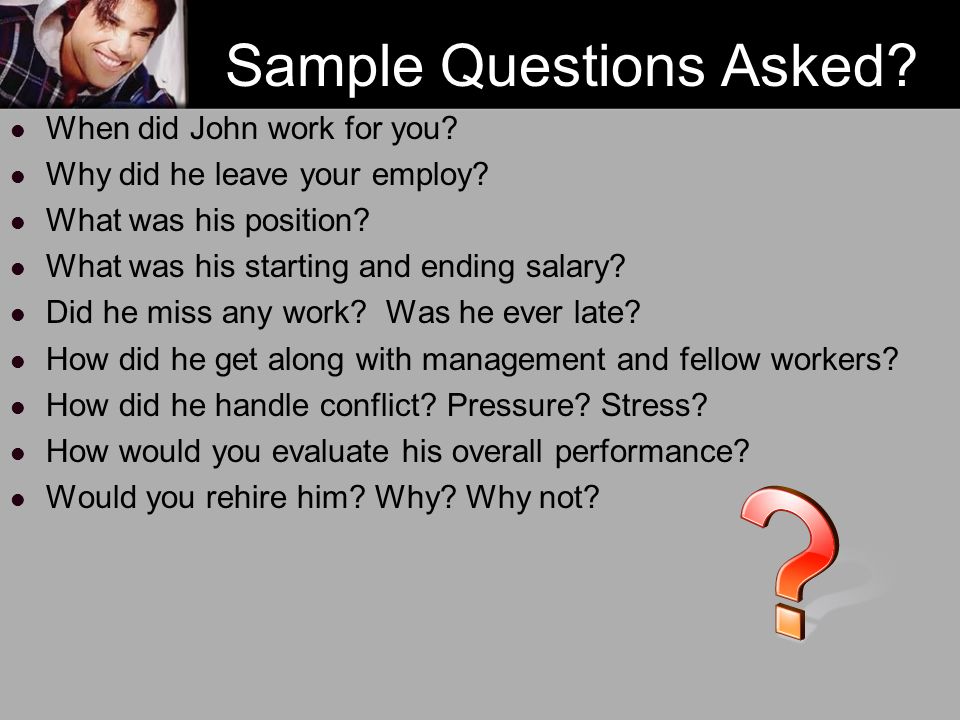 Sample Questions Asked. When did John work for you.